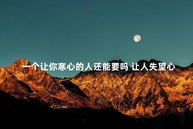 一个让你寒心的人还能要吗 让人失望心寒的说说
